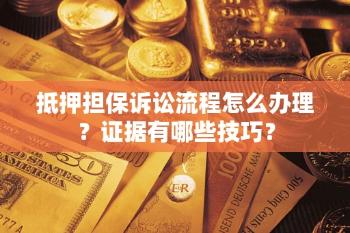 济南抵押担保诉讼流程怎么办理？证据有哪些技巧？