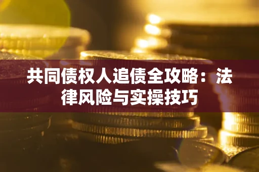 济南共同债权人追债全攻略：法律风险与实操技巧