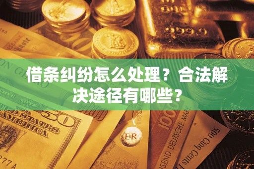 济南借条纠纷怎么处理？合法解决途径有哪些？