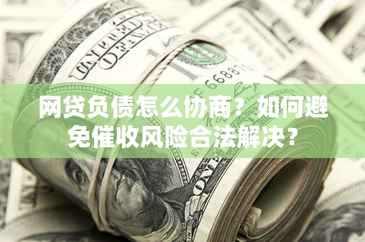 济南网贷负债怎么协商？如何避免催收风险合法解决？