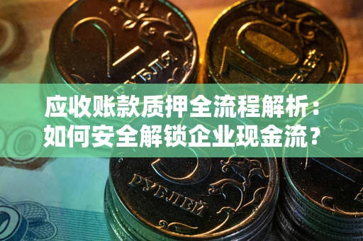 济南应收账款质押全流程解析：如何安全解锁企业现金流？