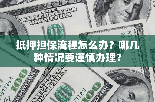 济南抵押担保流程怎么办？哪几种情况要谨慎办理？
