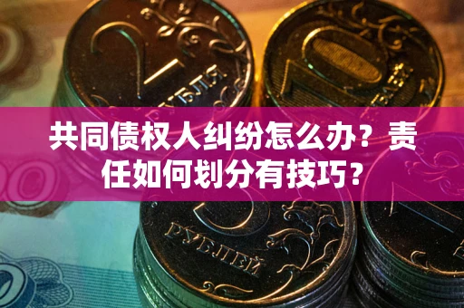 济南共同债权人纠纷怎么办？责任如何划分有技巧？
