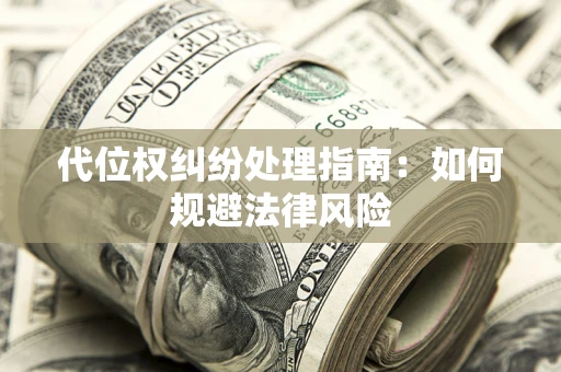 济南代位权纠纷处理指南：如何规避法律风险