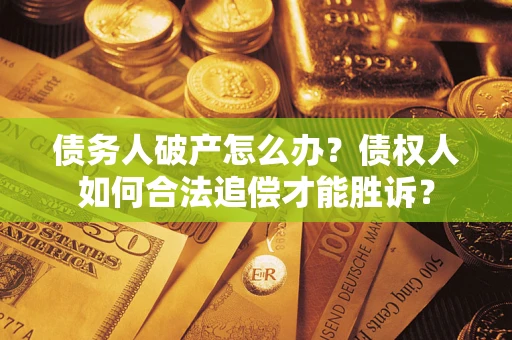 济南债务人破产怎么办？债权人如何合法追偿才能胜诉？