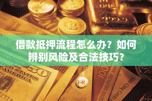 济南借款抵押流程怎么办？如何辨别风险及合法技巧？
