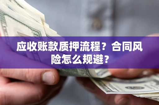 济南应收账款质押流程？合同风险怎么规避？