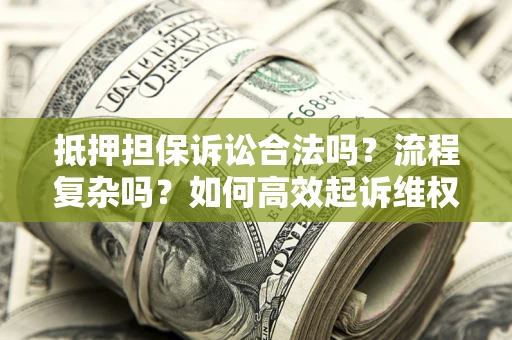 济南抵押担保诉讼合法吗？流程复杂吗？如何高效起诉维权？