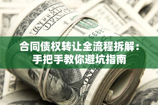 济南合同债权转让全流程拆解：手把手教你避坑指南