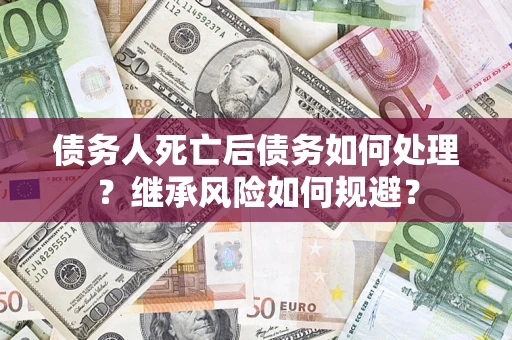 济南债务人死亡后债务如何处理？继承风险如何规避？