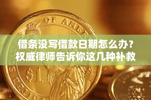 济南借条没写借款日期怎么办？权威律师告诉你这几种补救方法！