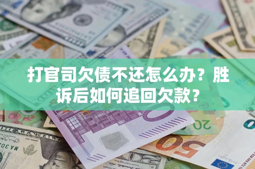 济南打官司欠债不还怎么办？胜诉后如何追回欠款？