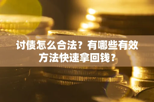 济南讨债怎么合法？有哪些有效方法快速拿回钱？