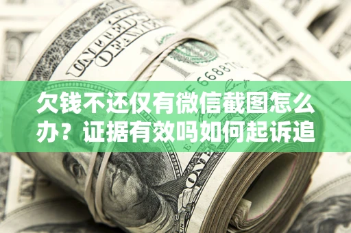 济南欠钱不还仅有微信截图怎么办？证据有效吗如何起诉追回欠款？