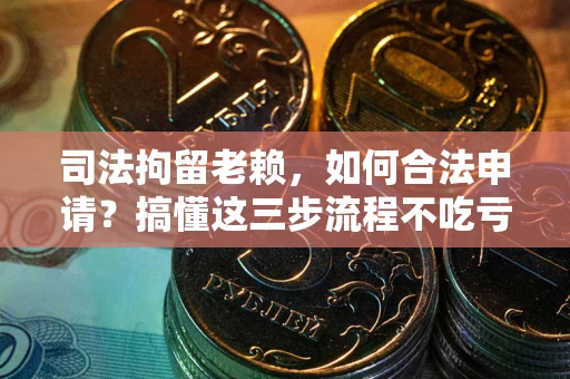济南司法拘留老赖，如何合法申请？搞懂这三步流程不吃亏！
