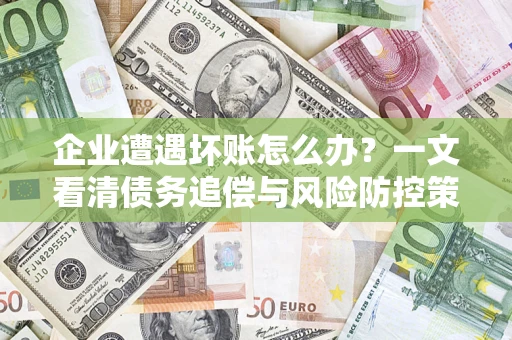 济南企业遭遇坏账怎么办？一文看清债务追偿与风险防控策略