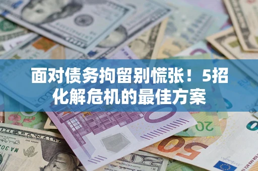 济南面对债务拘留别慌张！5招化解危机的最佳方案