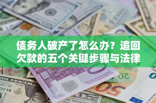 济南债务人破产了怎么办？追回欠款的五个关键步骤与法律策略