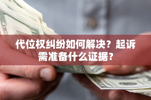 济南代位权纠纷如何解决？起诉需准备什么证据？