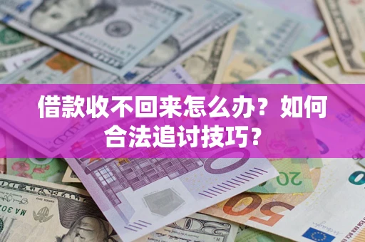 济南借款收不回来怎么办？如何合法追讨技巧？