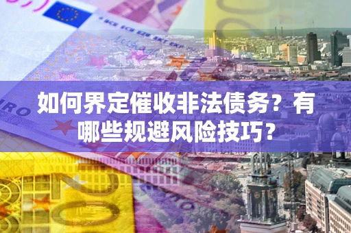 济南如何界定催收非法债务？有哪些规避风险技巧？