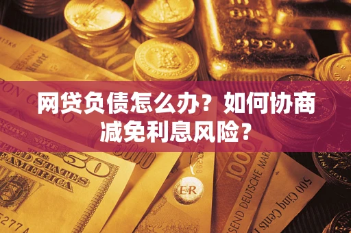济南网贷负债怎么办？如何协商减免利息风险？