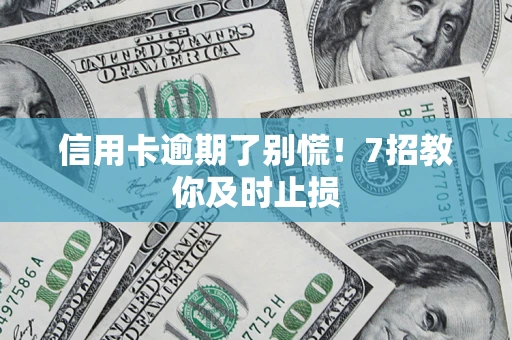 济南信用卡逾期了别慌！7招教你及时止损