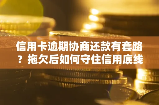 济南信用卡逾期协商还款有套路？拖欠后如何守住信用底线？