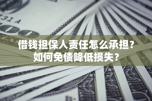 济南借钱担保人责任怎么承担？如何免债降低损失？