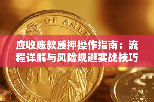 济南应收账款质押操作指南：流程详解与风险规避实战技巧
