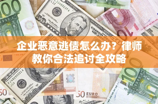 济南企业恶意逃债怎么办？律师教你合法追讨全攻略
