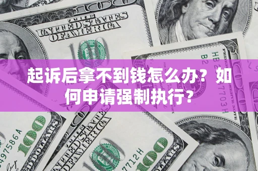 济南起诉后拿不到钱怎么办？如何申请强制执行？