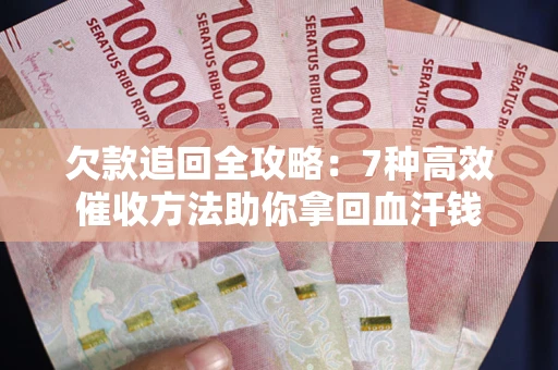 济南欠款追回全攻略：7种高效催收方法助你拿回血汗钱