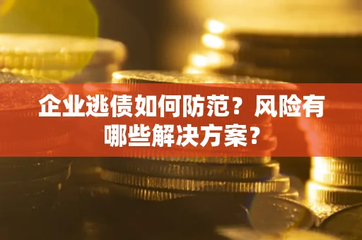济南企业逃债如何防范？风险有哪些解决方案？