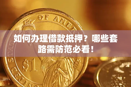 济南如何办理借款抵押？哪些套路需防范必看！