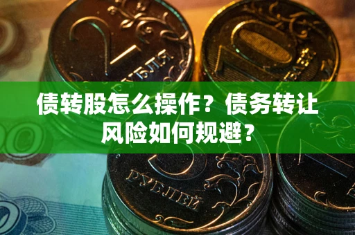 济南债转股怎么操作？债务转让风险如何规避？