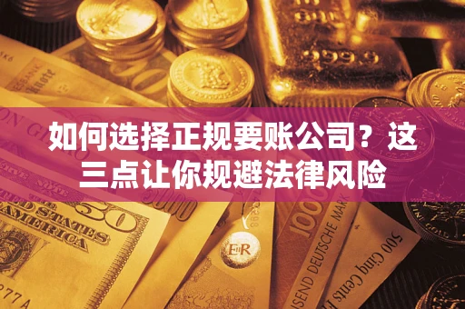 济南如何选择正规要账公司？这三点让你规避法律风险