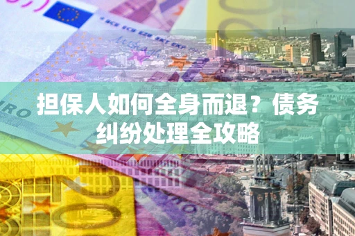 济南担保人如何全身而退？债务纠纷处理全攻略