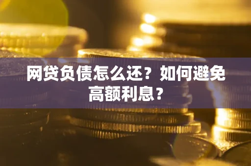 济南网贷负债怎么还？如何避免高额利息？