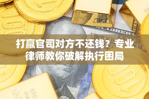 济南打赢官司对方不还钱？专业律师教你破解执行困局