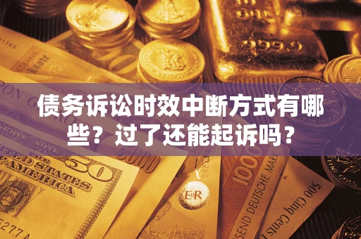 济南债务诉讼时效中断方式有哪些？过了还能起诉吗？