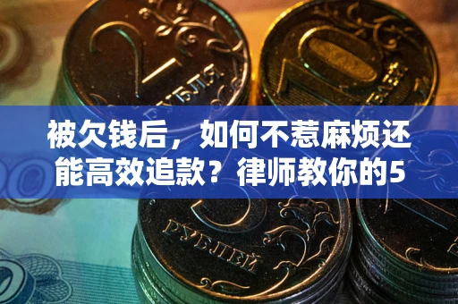 济南被欠钱后，如何不惹麻烦还能高效追款？律师教你的5步合法讨债法
