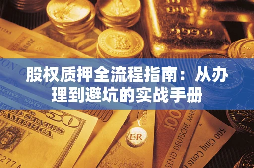 济南股权质押全流程指南：从办理到避坑的实战手册