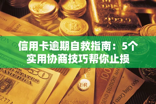 济南信用卡逾期自救指南：5个实用协商技巧帮你止损