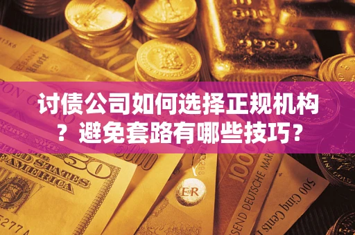 济南讨债公司如何选择正规机构？避免套路有哪些技巧？