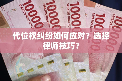 济南代位权纠纷如何应对？选择律师技巧？