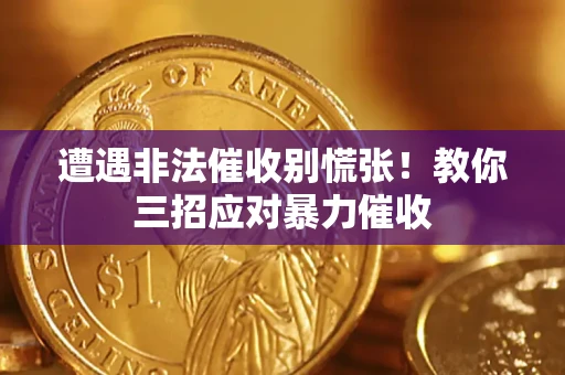 济南遭遇非法催收别慌张！教你三招应对暴力催收