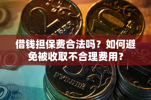 济南借钱担保费合法吗？如何避免被收取不合理费用？