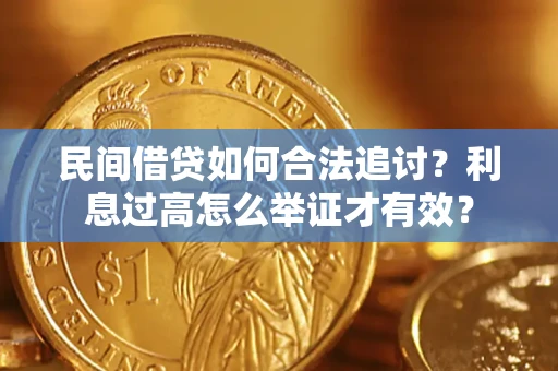 济南民间借贷如何合法追讨？利息过高怎么举证才有效？