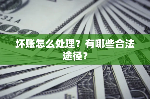 济南坏账怎么处理？有哪些合法途径？